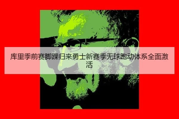 库里季前赛脚踝归来勇士新赛季无球跑动体系全面激活