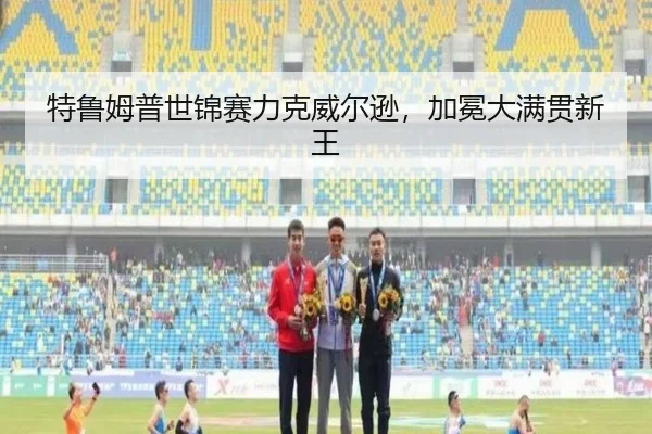 特鲁姆普世锦赛力克威尔逊，加冕大满贯新王
