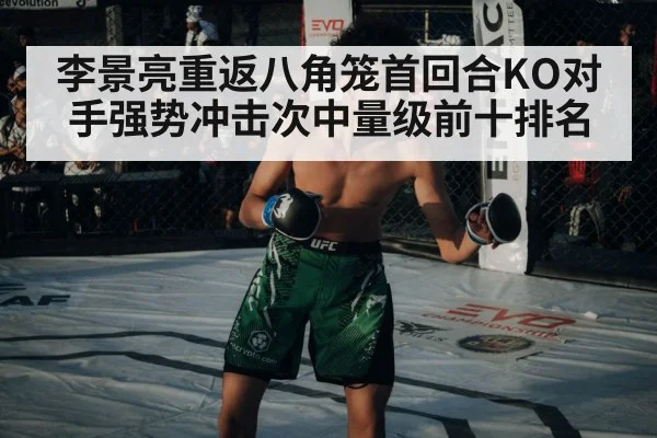 李景亮重返八角笼首回合KO对手强势冲击次中量级前十排名