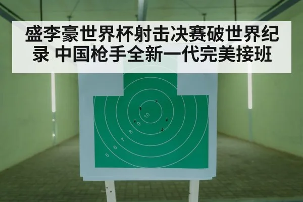 盛李豪世界杯射击决赛破世界纪录 中国枪手全新一代完美接班
