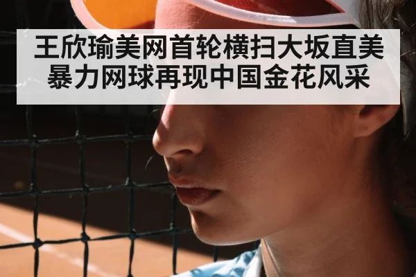 王欣瑜美网首轮横扫大坂直美 暴力网球再现中国金花风采