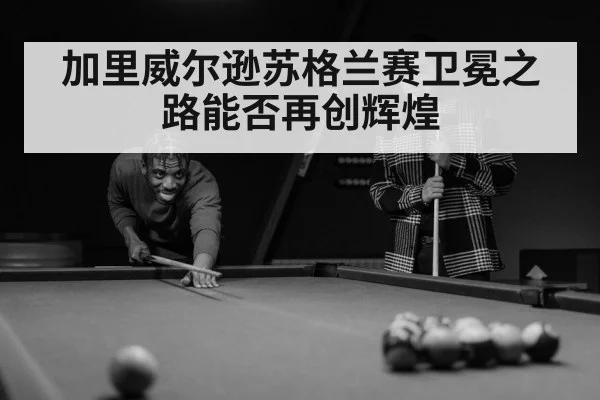 加里威尔逊苏格兰赛卫冕之路能否再创辉煌