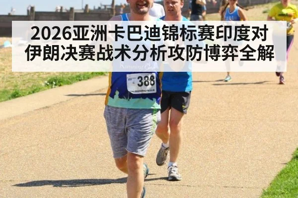 2026亚洲卡巴迪锦标赛印度对伊朗决赛战术分析攻防博弈全解